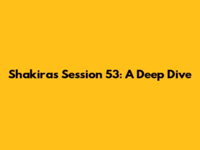 Shakira's Session 53: A Deep Dive