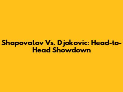Shapovalov Vs. Djokovic: Head-to-Head Showdown