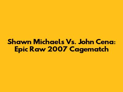Shawn Michaels Vs. John Cena: Epic Raw 2007 Cagematch