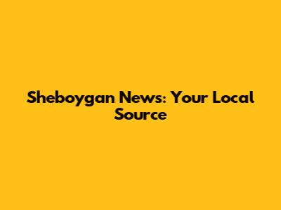 Sheboygan News: Your Local Source