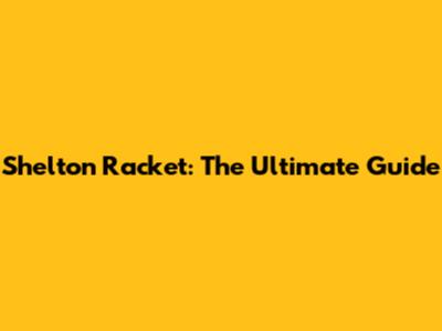 Shelton Racket: The Ultimate Guide