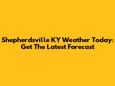 Shepherdsville KY Weather Today: Get The Latest Forecast