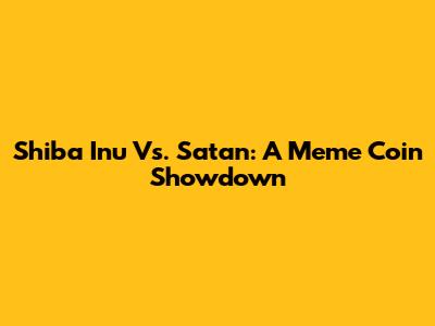 Shiba Inu Vs. Satan: A Meme Coin Showdown
