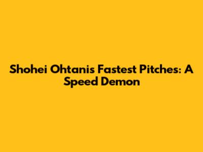 Shohei Ohtani's Fastest Pitches: A Speed Demon