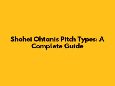 Shohei Ohtani's Pitch Types: A Complete Guide