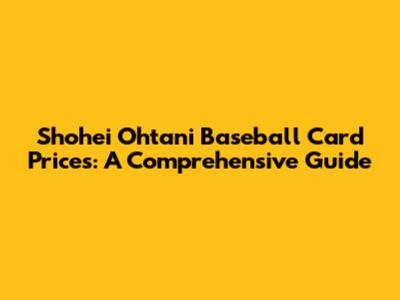 Shohei Ohtani Baseball Card Prices: A Comprehensive Guide