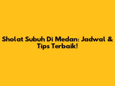 Sholat Subuh Di Medan: Jadwal & Tips Terbaik!