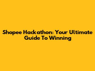 Shopee Hackathon: Your Ultimate Guide To Winning