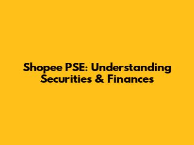 Shopee PSE: Understanding Securities & Finances