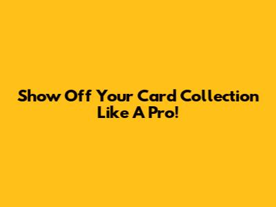 Show Off Your Card Collection Like A Pro!