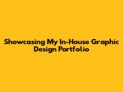 Showcasing My In-House Graphic Design Portfolio