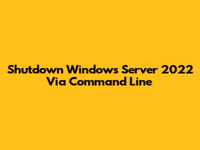 Shutdown Windows Server 2022 Via Command Line