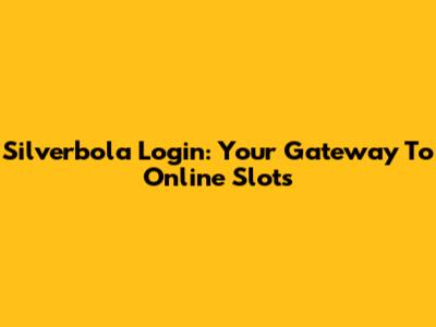 Silverbola Login: Your Gateway To Online Slots