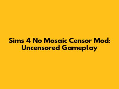 Sims 4 No Mosaic Censor Mod: Uncensored Gameplay