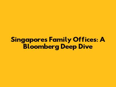 Singapore's Family Offices: A Bloomberg Deep Dive