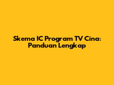 Skema IC Program TV Cina: Panduan Lengkap