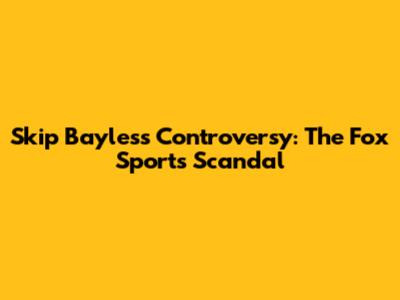 Skip Bayless Controversy: The Fox Sports Scandal