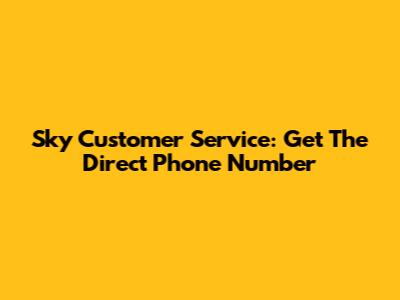 Sky Customer Service: Get The Direct Phone Number