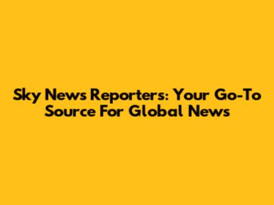 Sky News Reporters: Your Go-To Source For Global News