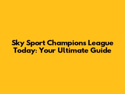 Sky Sport Champions League Today: Your Ultimate Guide