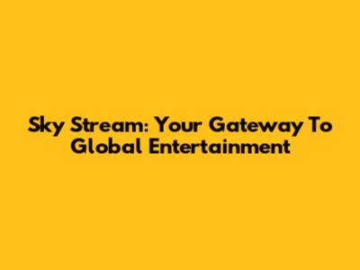 Sky Stream: Your Gateway To Global Entertainment