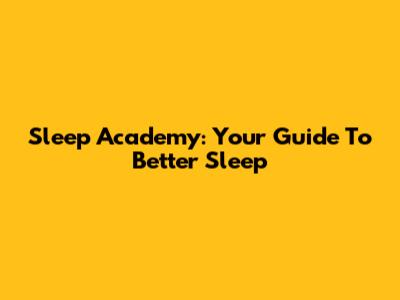 Sleep Academy: Your Guide To Better Sleep