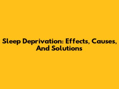 Sleep Deprivation: Effects, Causes, And Solutions