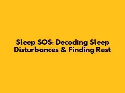 Sleep SOS: Decoding Sleep Disturbances & Finding Rest