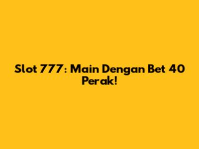 Slot 777: Main Dengan Bet 40 Perak!