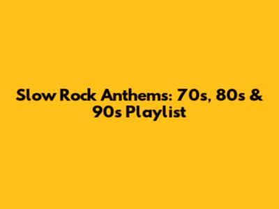 Slow Rock Anthems: 70s, 80s & 90s Playlist