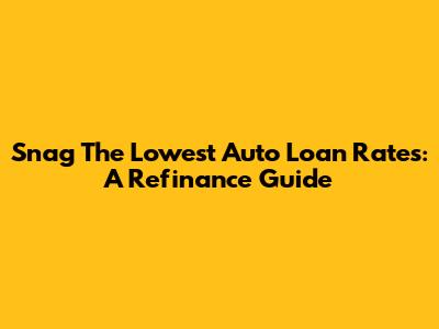 Snag The Lowest Auto Loan Rates: A Refinance Guide