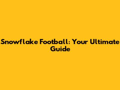 Snowflake Football: Your Ultimate Guide