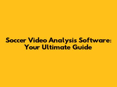 Soccer Video Analysis Software: Your Ultimate Guide
