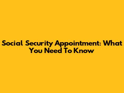 Social Security Appointment: What You Need To Know