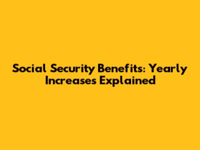 Social Security Benefits: Yearly Increases Explained
