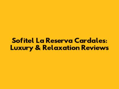 Sofitel La Reserva Cardales: Luxury & Relaxation Reviews