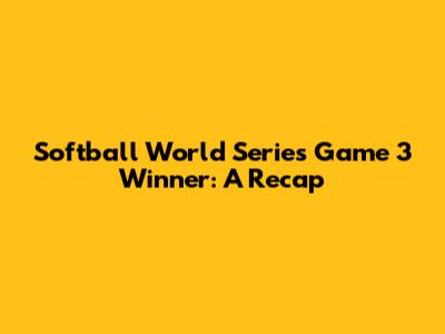 Softball World Series Game 3 Winner: A Recap