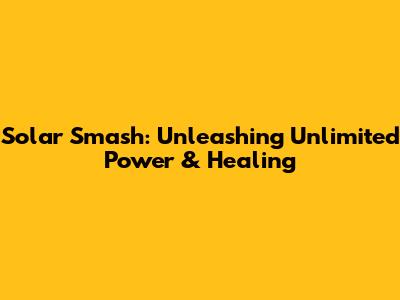 Solar Smash: Unleashing Unlimited Power & Healing