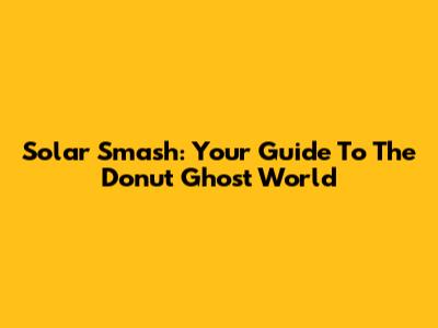 Solar Smash: Your Guide To The Donut Ghost World
