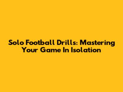 Solo Football Drills: Mastering Your Game In Isolation