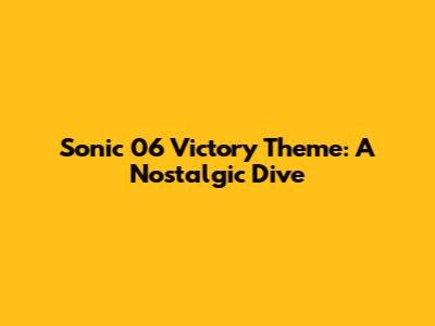 Sonic 06 Victory Theme: A Nostalgic Dive
