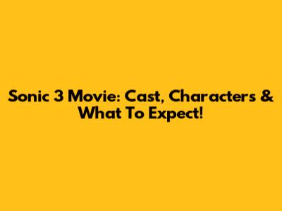 Sonic 3 Movie: Cast, Characters & What To Expect!
