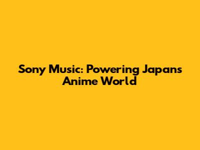 Sony Music: Powering Japan's Anime World
