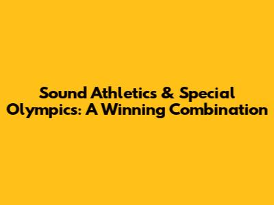 Sound Athletics & Special Olympics: A Winning Combination