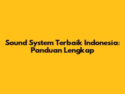 Sound System Terbaik Indonesia: Panduan Lengkap