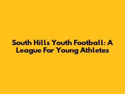 South Hills Youth Football: A League For Young Athletes