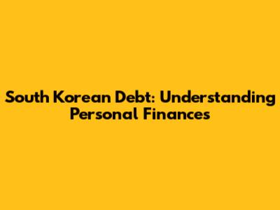 South Korean Debt: Understanding Personal Finances