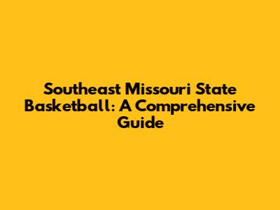 Southeast Missouri State Basketball: A Comprehensive Guide