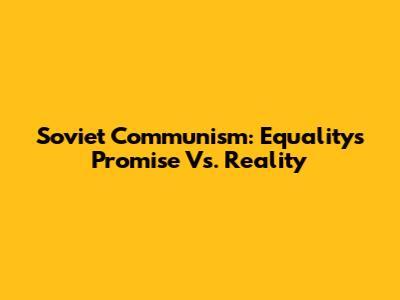 Soviet Communism: Equality's Promise Vs. Reality