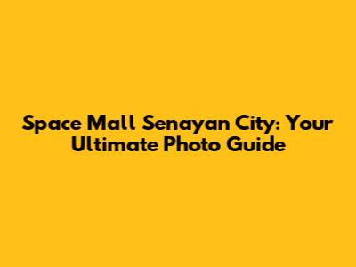 Space Mall Senayan City: Your Ultimate Photo Guide